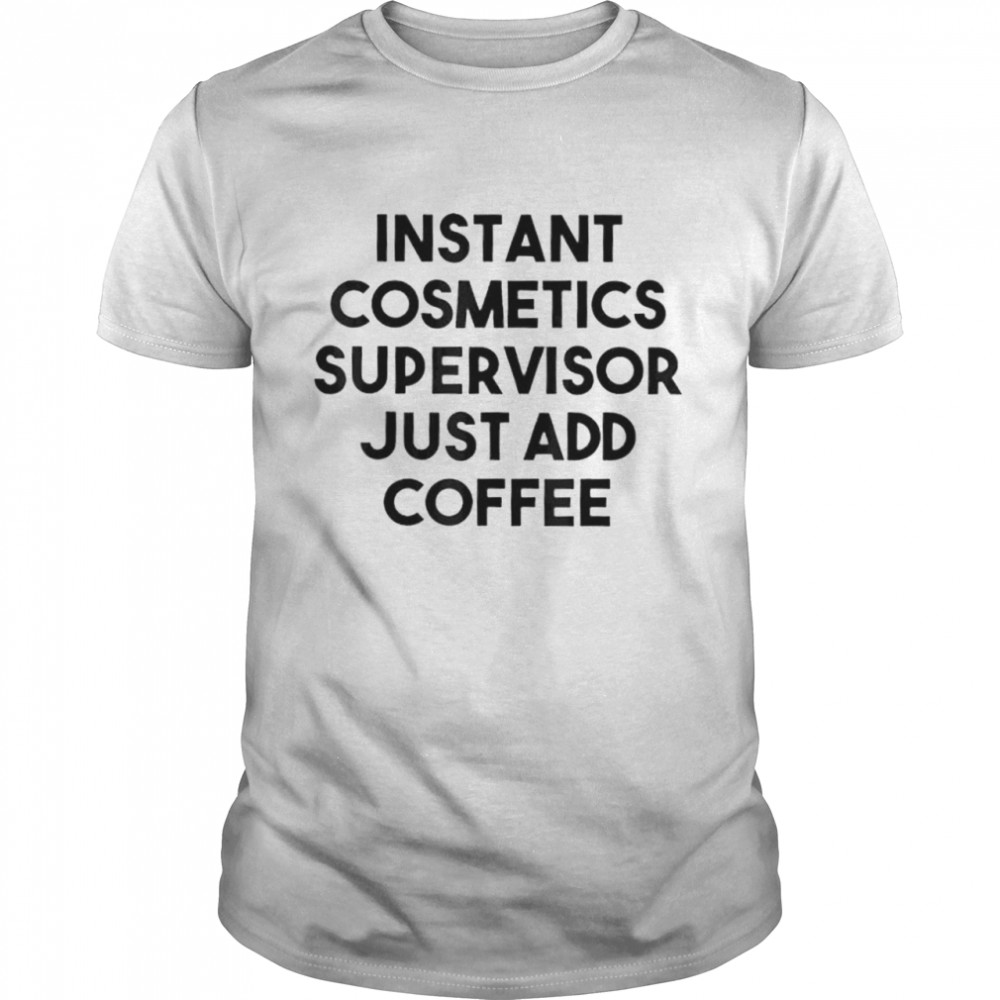 Instant cosmetics supervisor just add coffee shirt