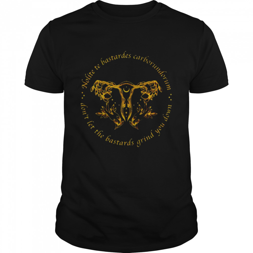 uterus don’t let the bastards grind you down shirt