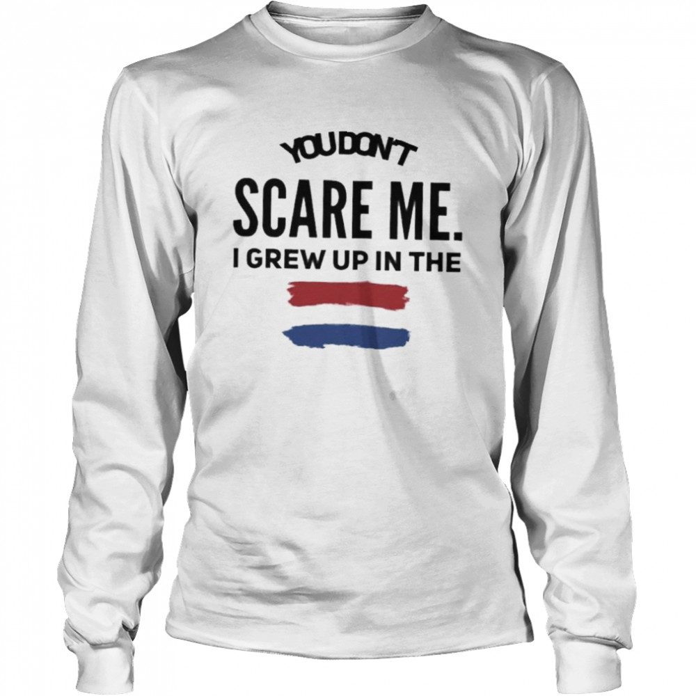 You don’t scare me I grew up in the Netherlands shirt Long Sleeved T-shirt
