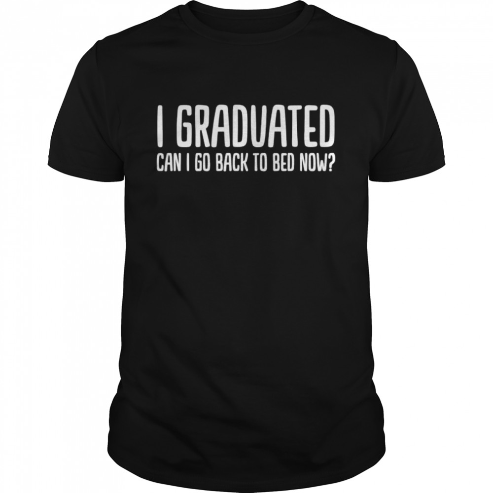 I Graduated Can I Go Back To Bed Now 2022 Graduation Shirt