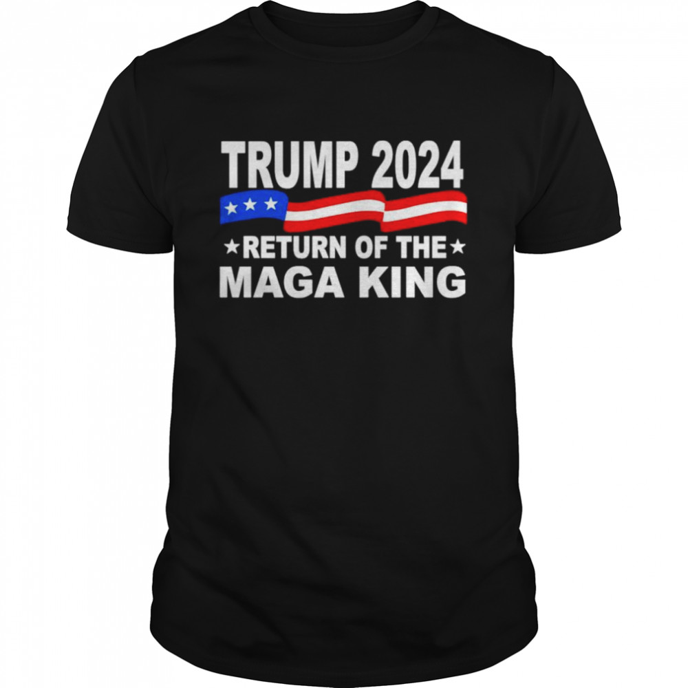 Trump 2024 Return Of The Maga King America shirt
