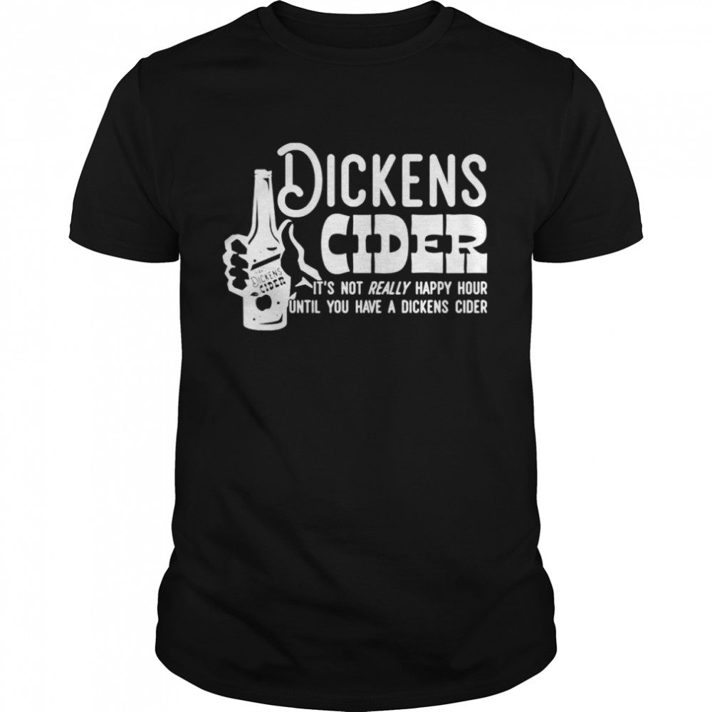 Dickens Cider it’s not really happy hour until you have a dickens cider shirt