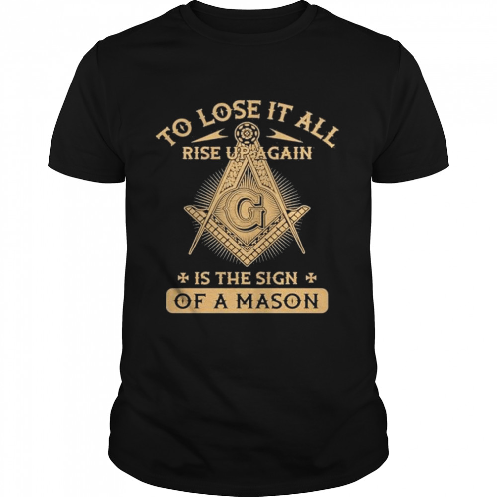 To lose it all rise up again is the sign of a mason shirt Classic Men's T-shirt