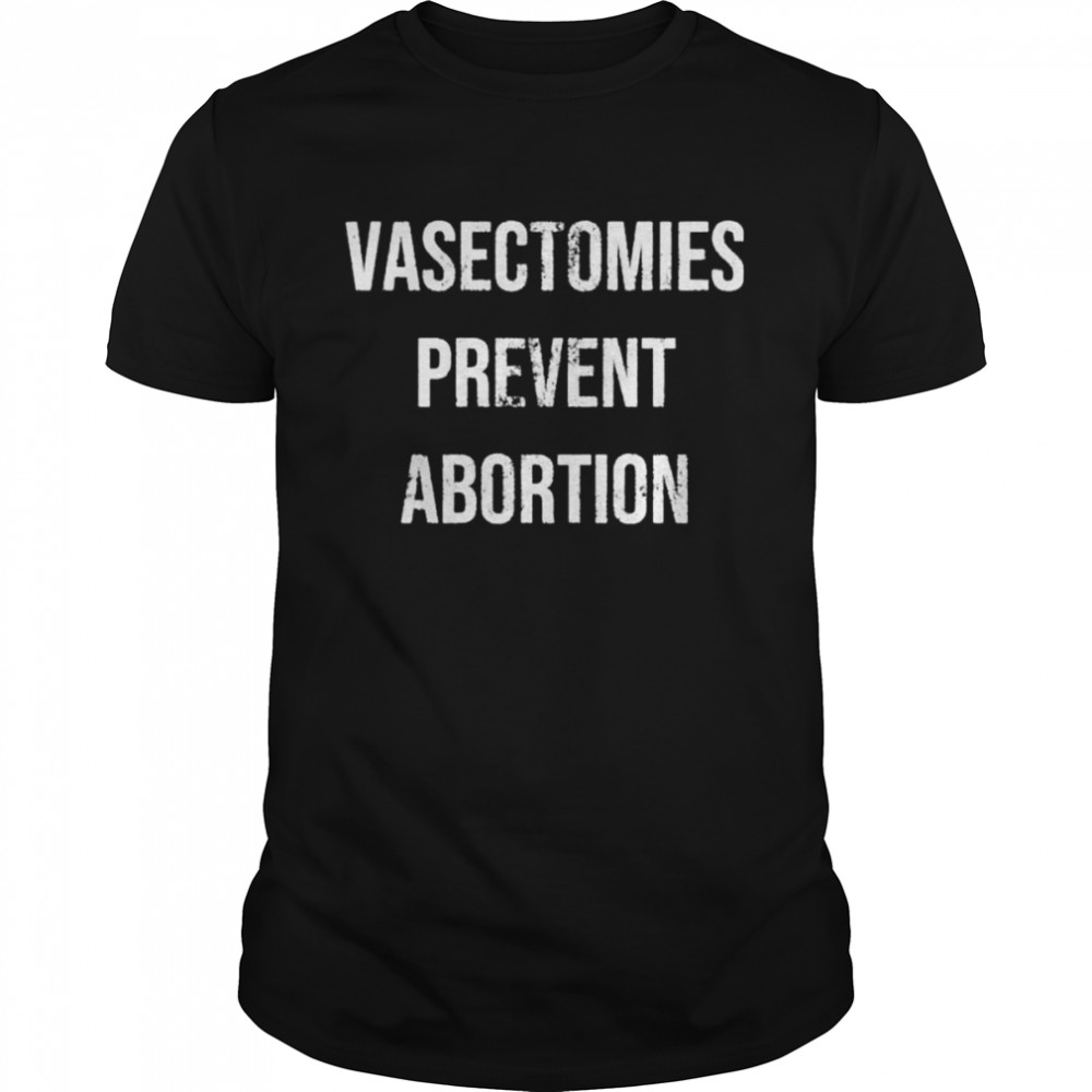 Vasectomies prevent abortion t-shirt