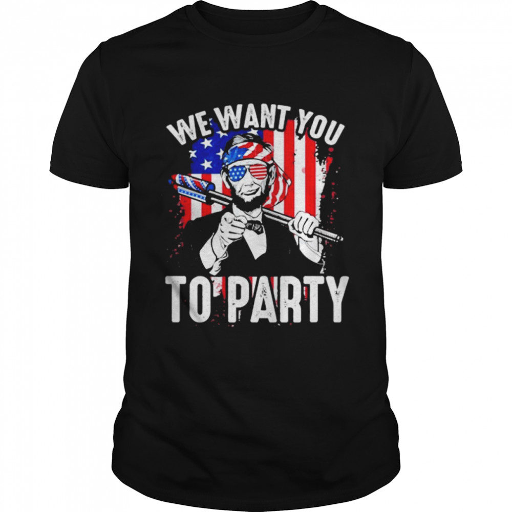 Abraham Lincoln 4Th Of July Shirt American Flag We Want You To Party shirt