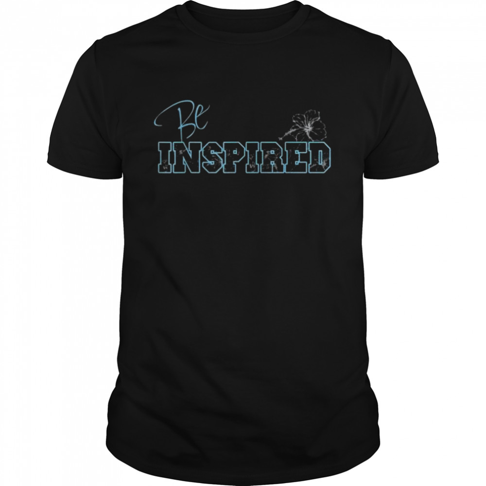 Motivational and inspirational be inspired hibiscus shirt