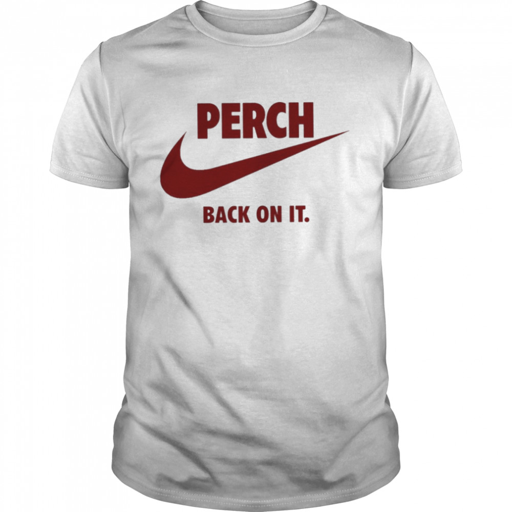 Perch back on it shirt