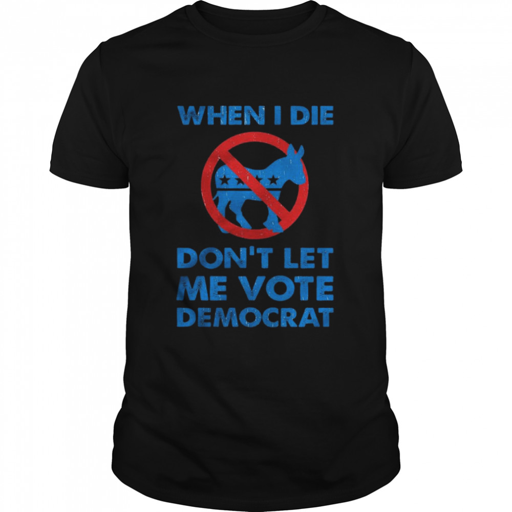 When I die don’t let me vote Democrat Donkeys shirt