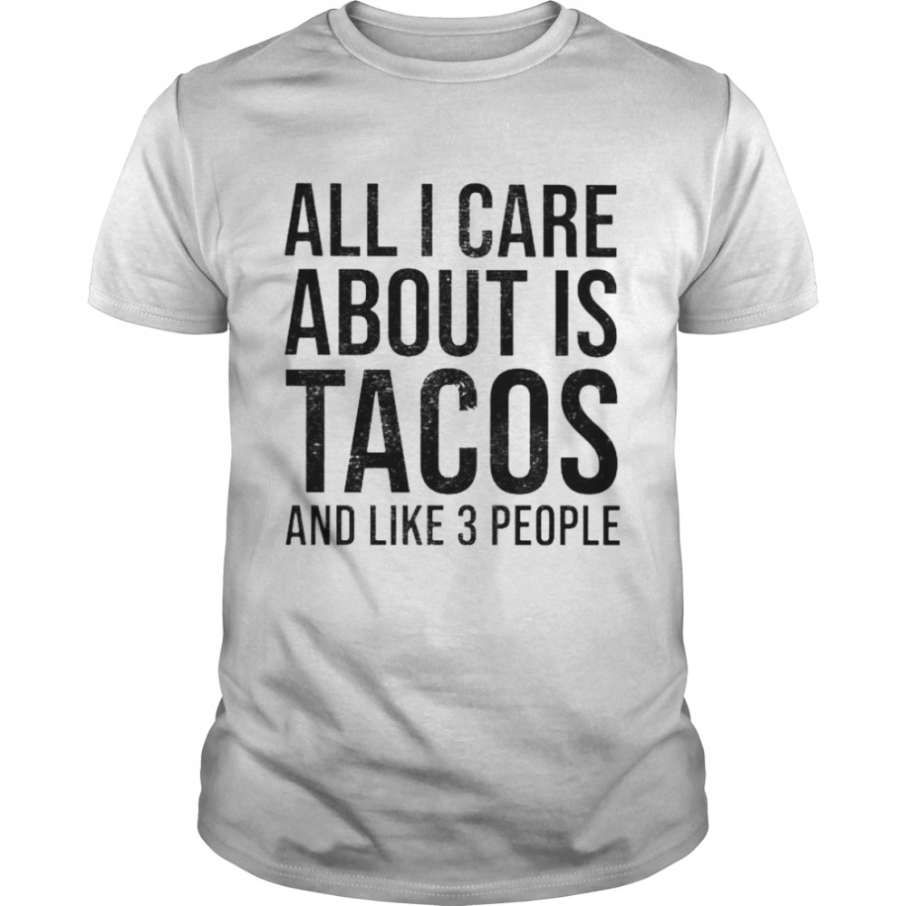 all I care about is tacos and like 3 people shirt