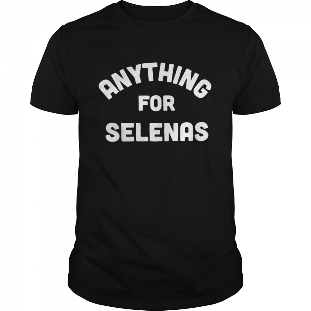 Anything for Selenas T-shirt