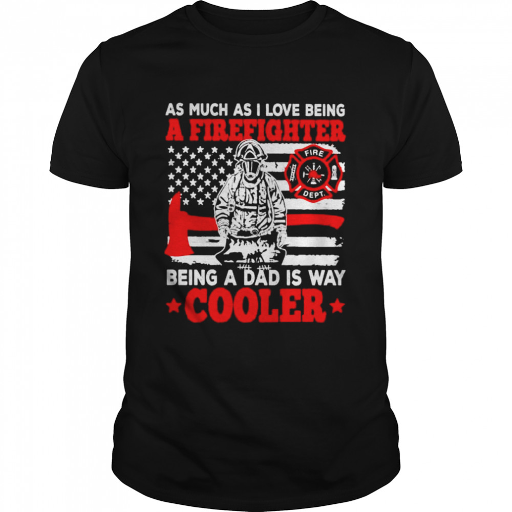 as much as I love being a firefighter being a dad is way cooler shirt