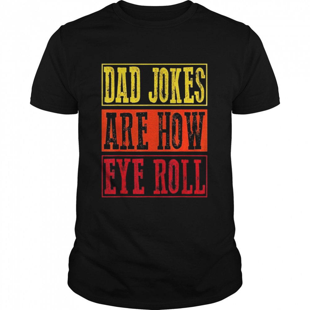 Dad jokes are how eye roll daddy pun joke shirt