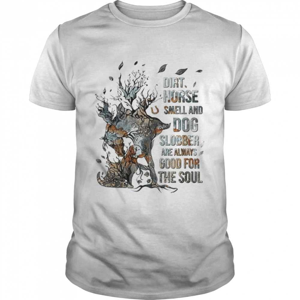 Dirt Horse smell and dog slobber are always good for the soul shirt