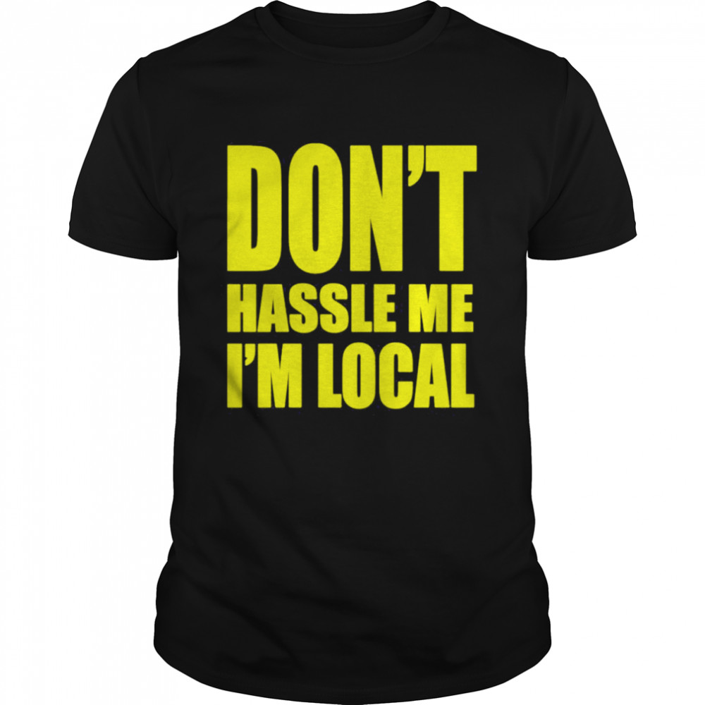 Don’t Hassle Me I’m Local Shirt