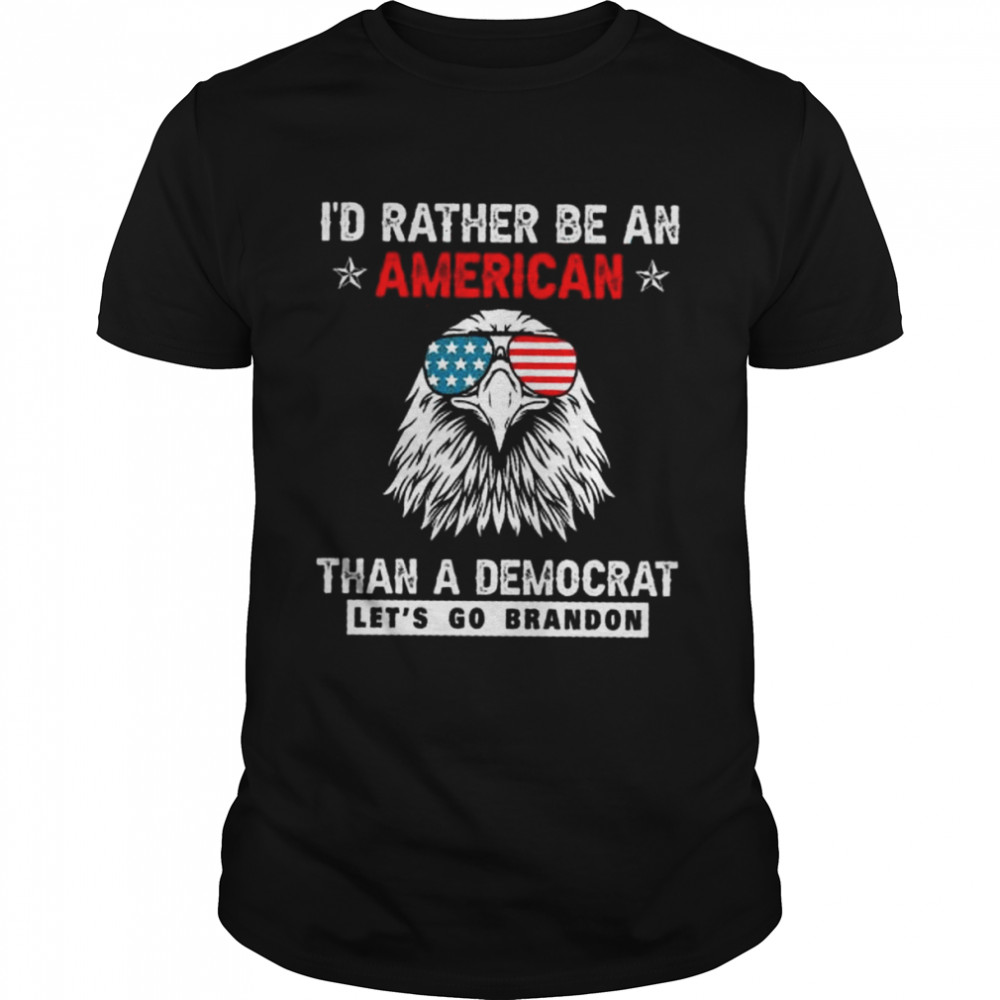 Eagle I’d rather be an American than a democrat let’s go brandon shirt