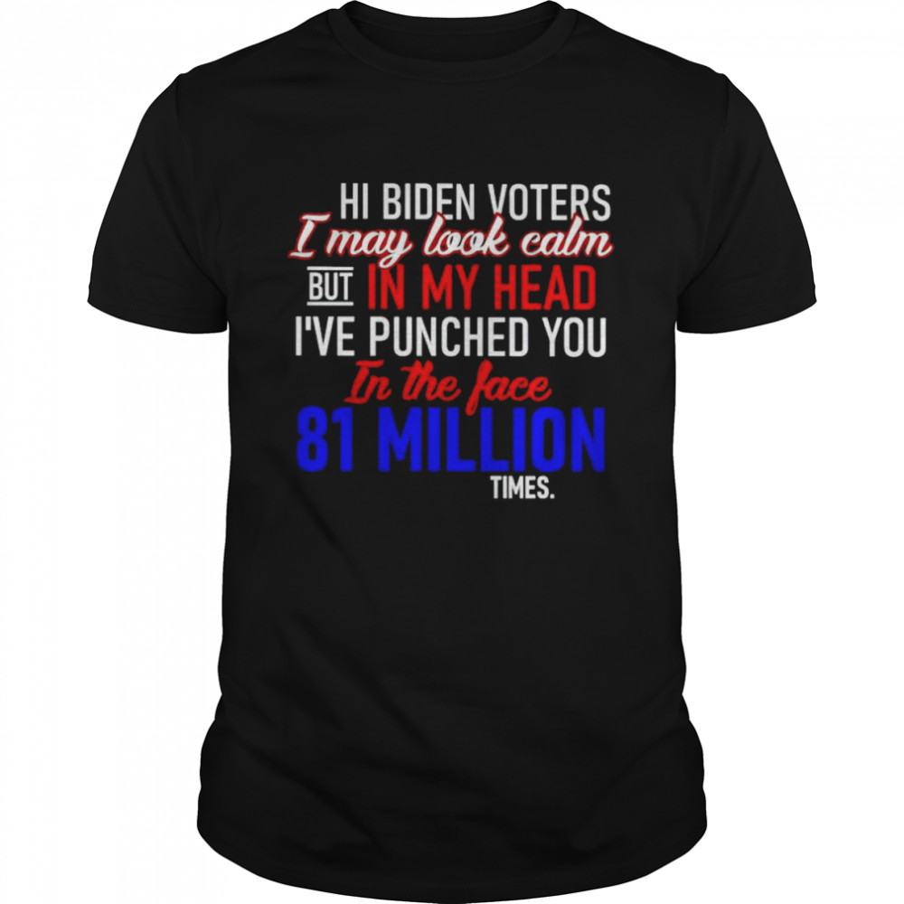 hi Biden voters I may look calm but in my head shirt