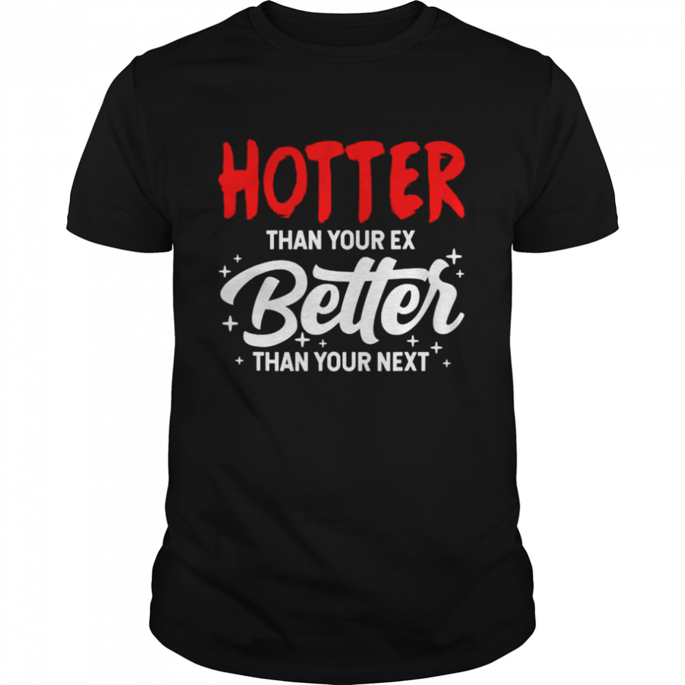 Hotter than your ex better than your next boyfriend shirt