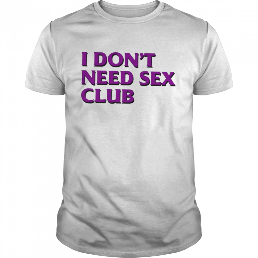 I don’t need sex club 2022 T-shirt