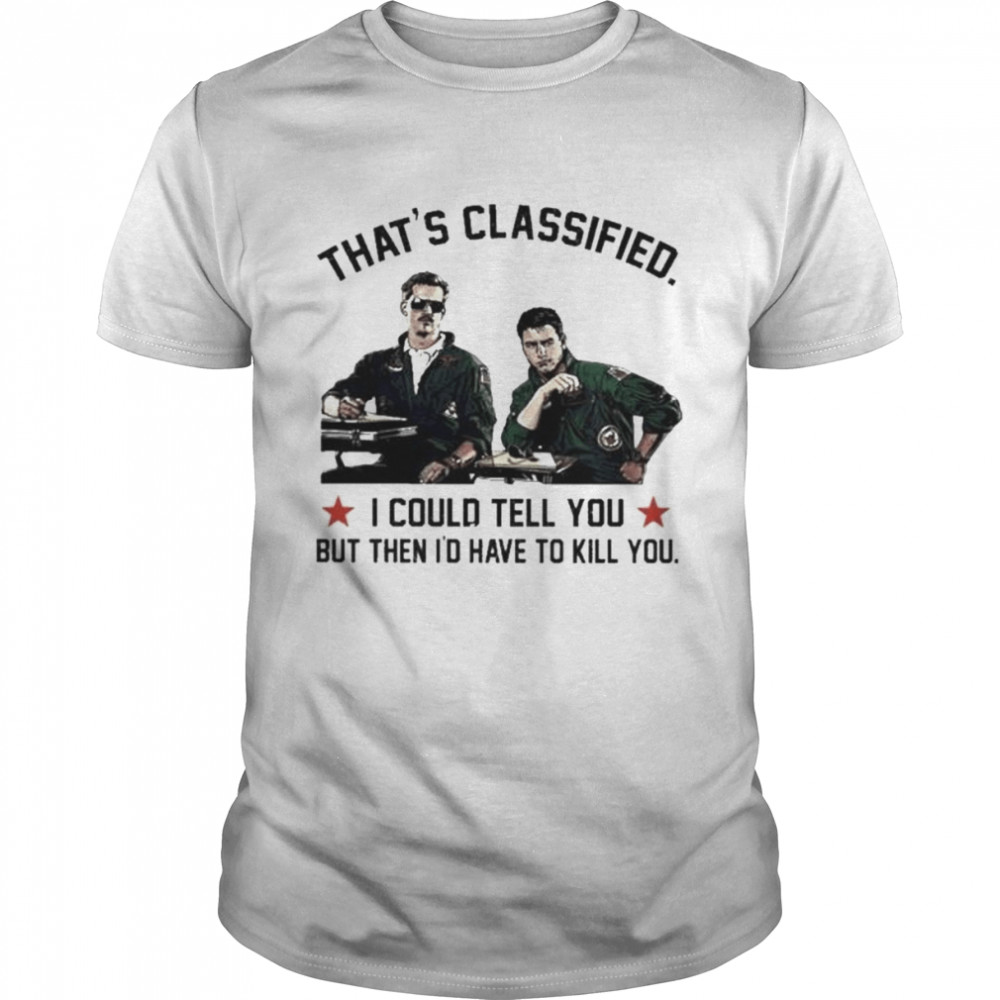 That’s classified I could tell you but when I’d have to kill you shirt