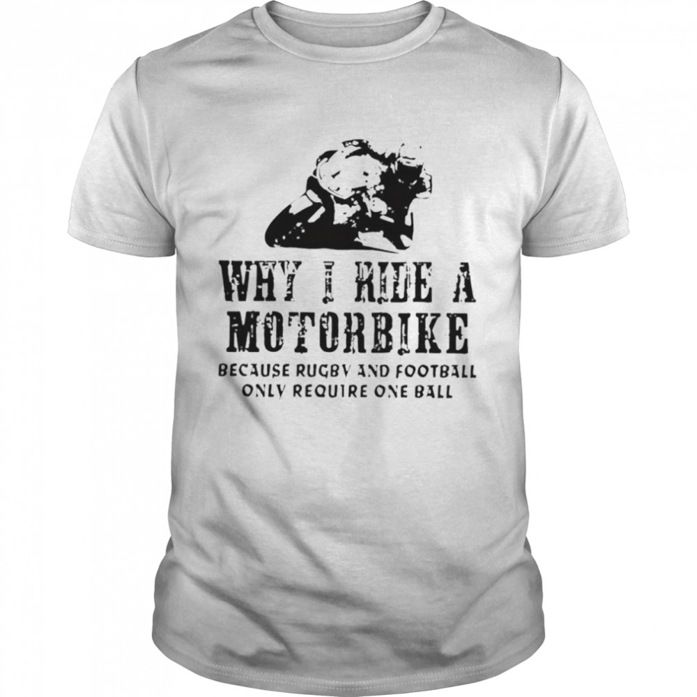 Why I ride a motorcycle because rugby and football only require one ball shirt