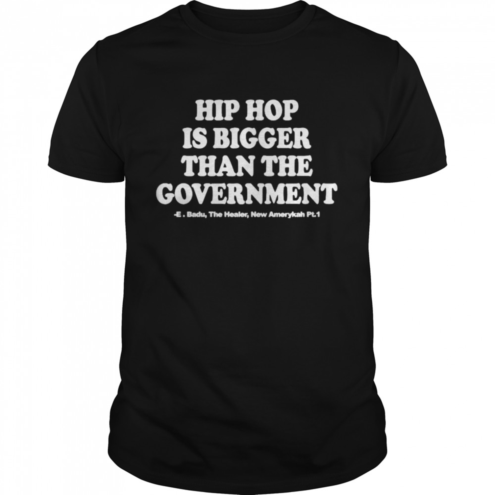 hip hop is bigger than the government shirt