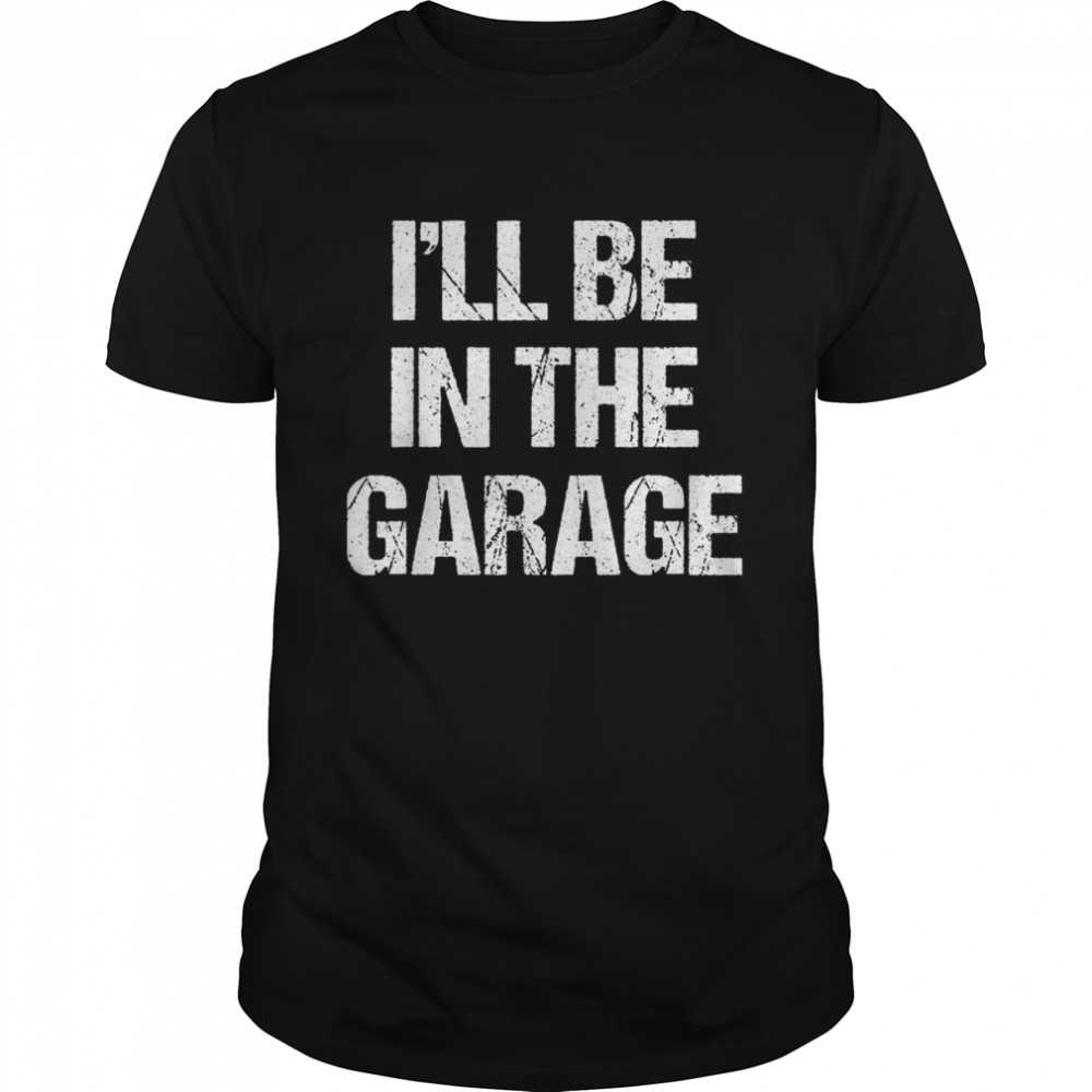 I’ll Be in The Garage Shirt