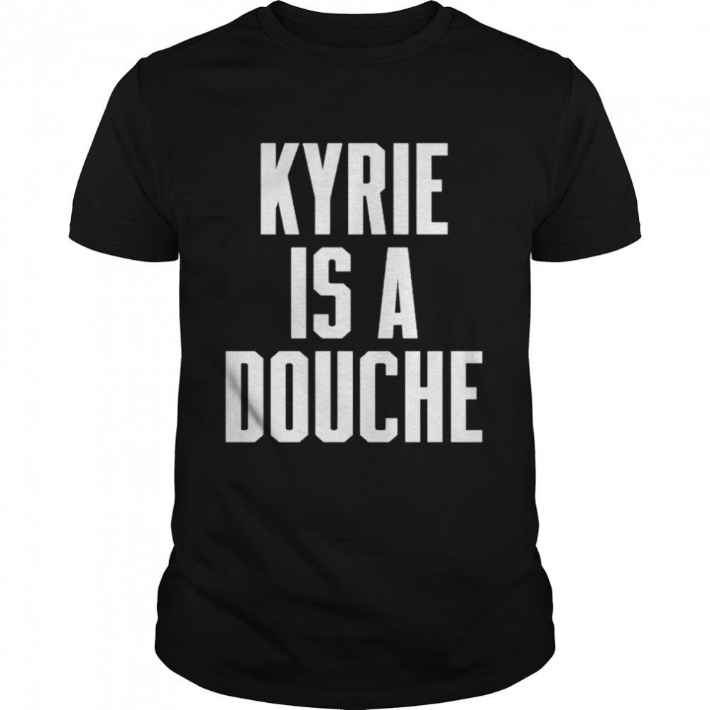 kyrie is a douche shirt