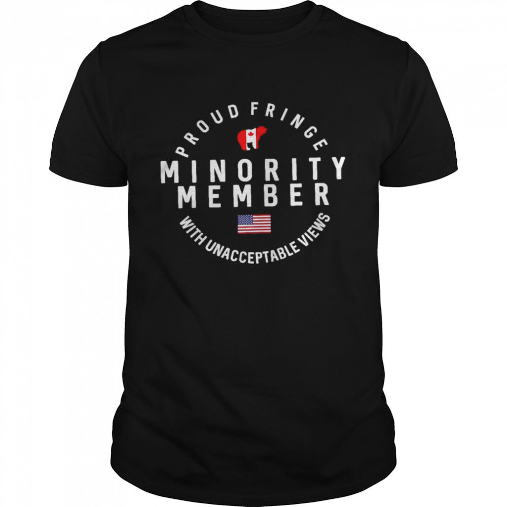 Proud fringe minority member with unacceptable views shirt