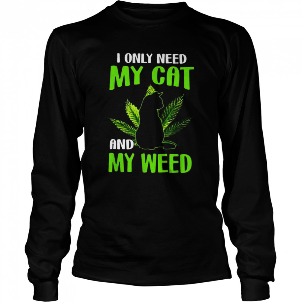 I only need my cat and my weed shirt Long Sleeved T-shirt