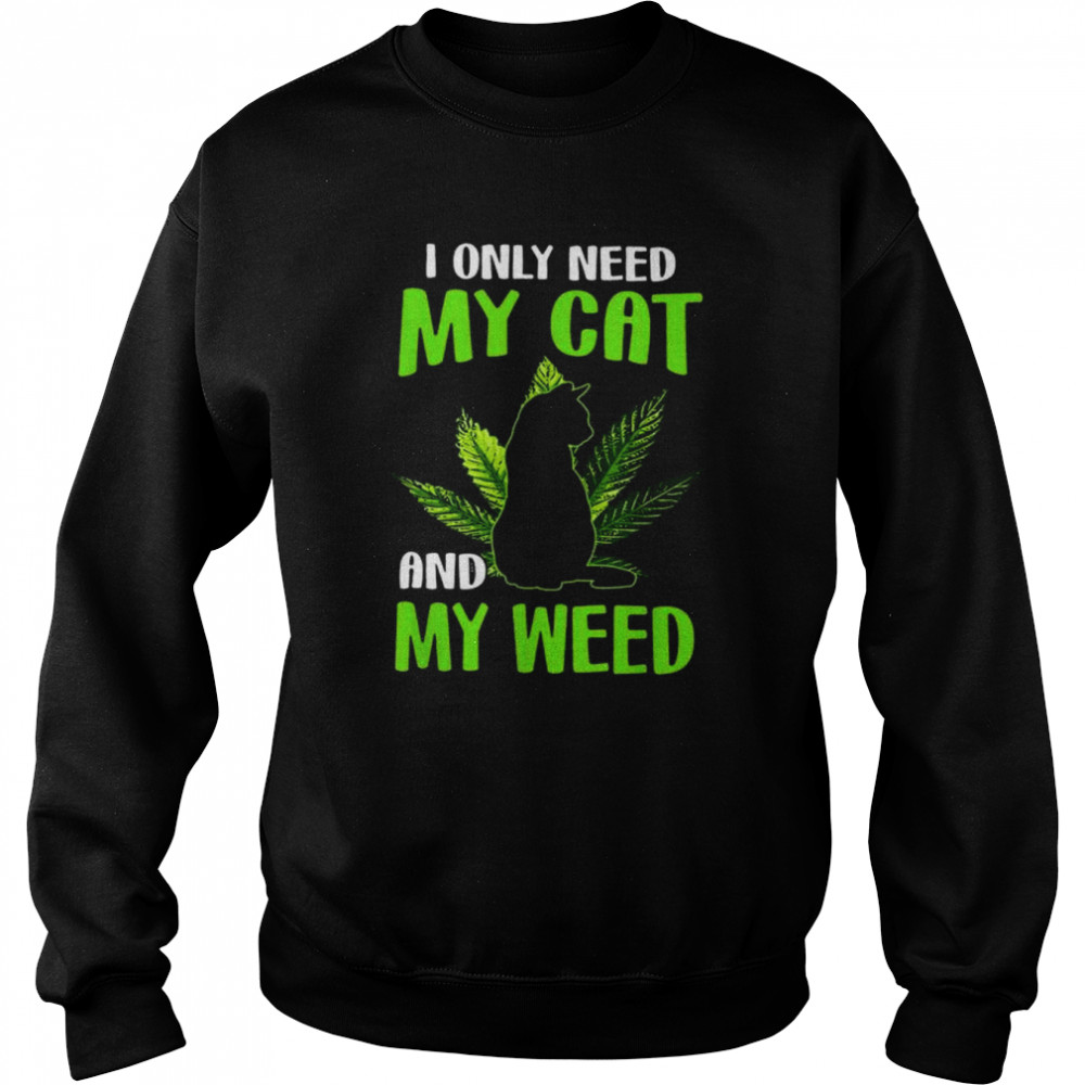 I only need my cat and my weed shirt Unisex Sweatshirt