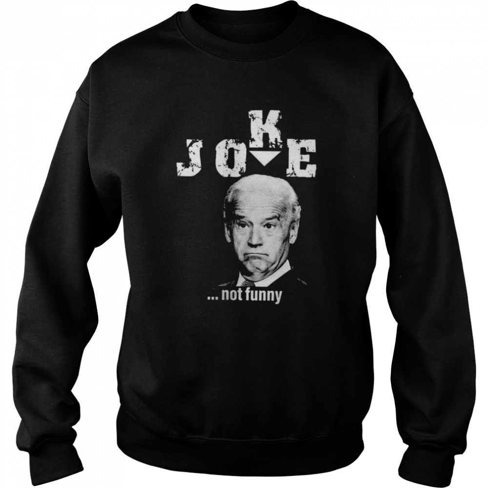 Joe Biden Joke not funny shirt Unisex Sweatshirt