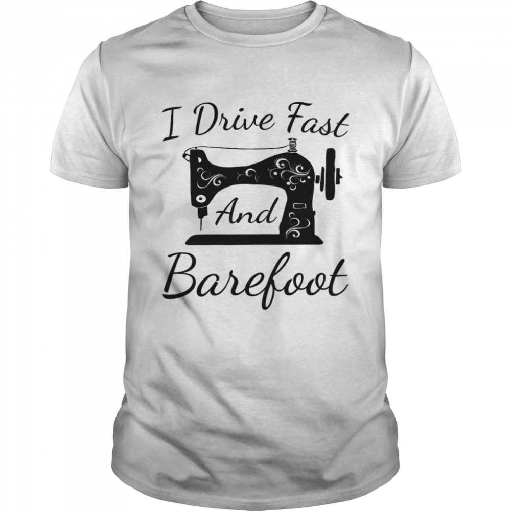 Sewing I Drive Fast and Barefoot Quilting Knitting SewerShirt