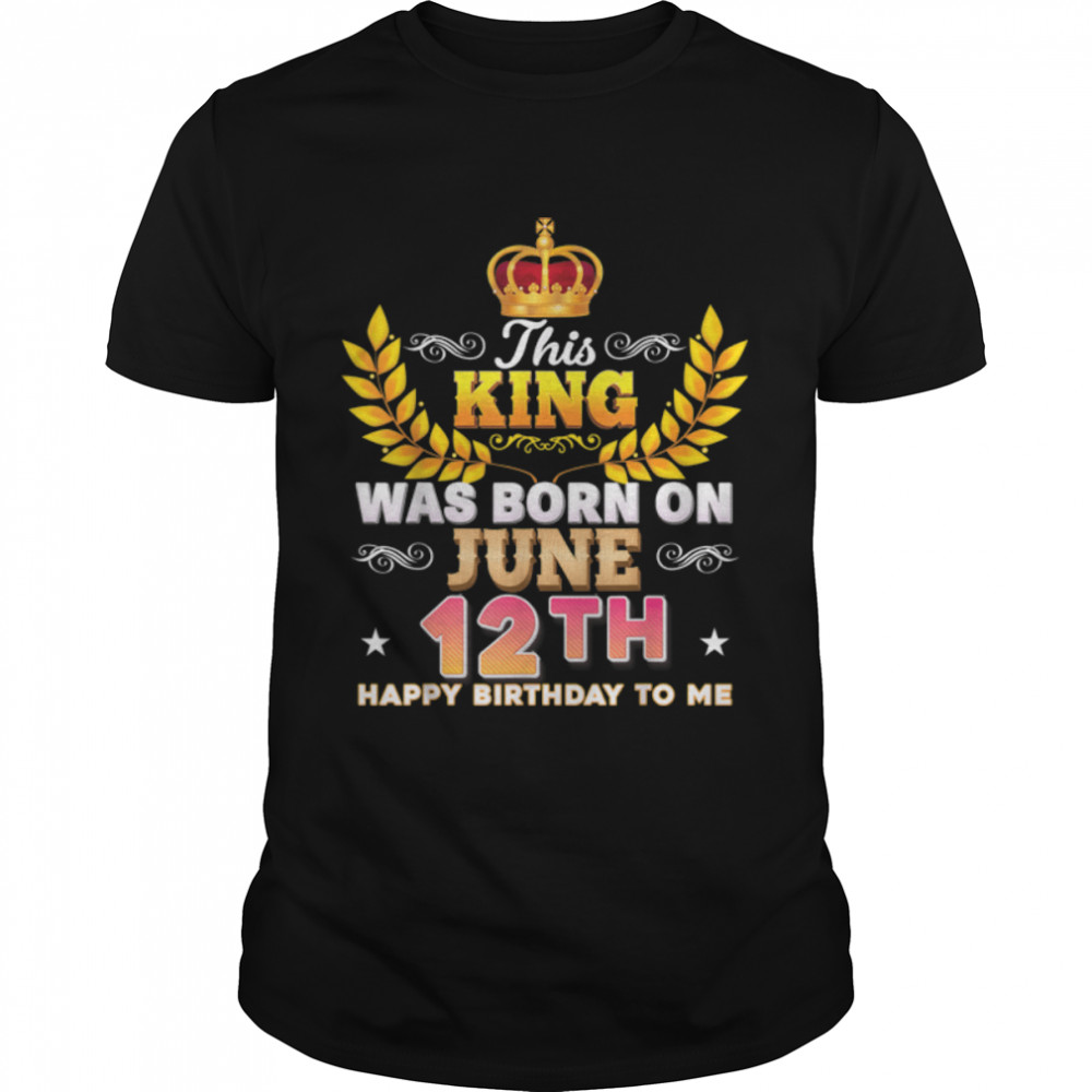 This King Was Born On June 12 12th Happy Birthday To Me T-Shirt B0B2DDQWPW - Trend T Shirt Store Online
