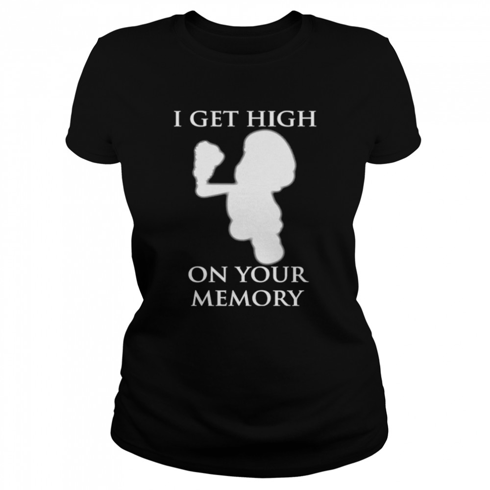 I get high on your memory shirt Classic Women's T-shirt