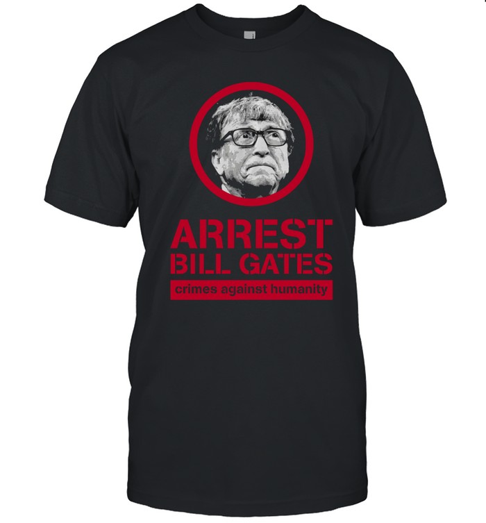 Arrest Bill Gates Crimes Against Humanity T Shirt