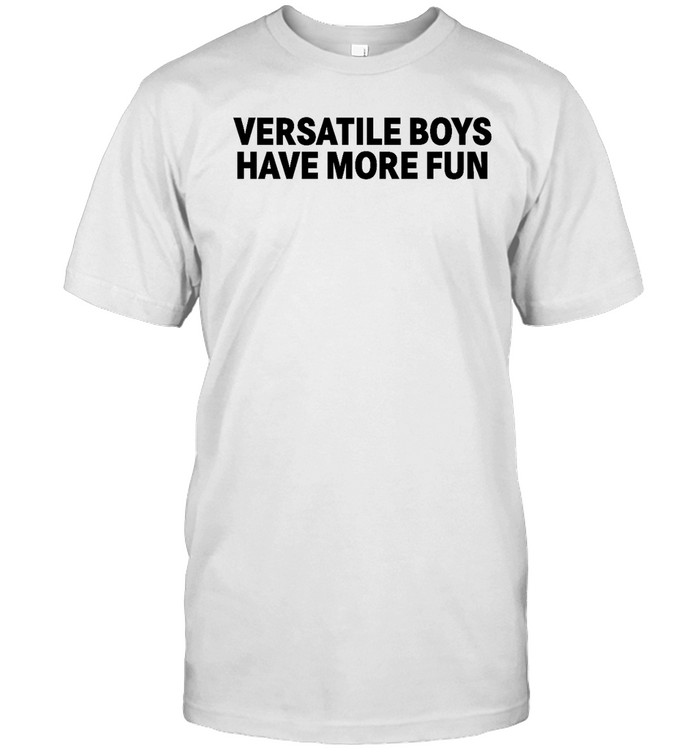 Versatile Boys Have More Fun T Shirt
