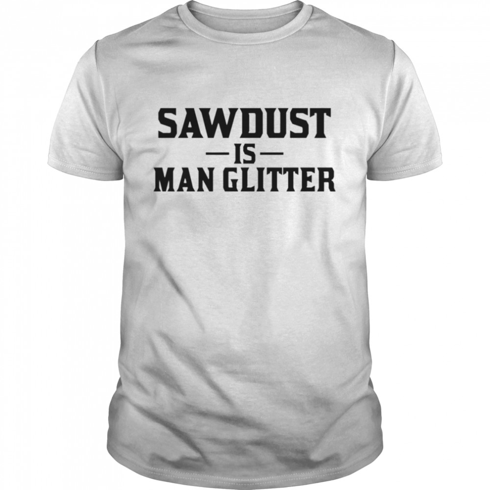 Auberon135 Sawdust Is Man Glitter T-Shirt