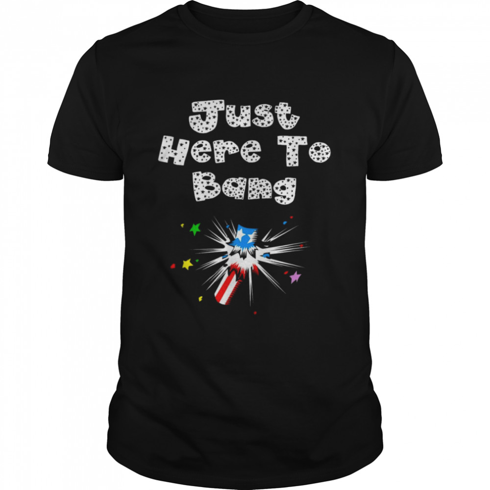 Just Here To Bang 4th of July Shirt