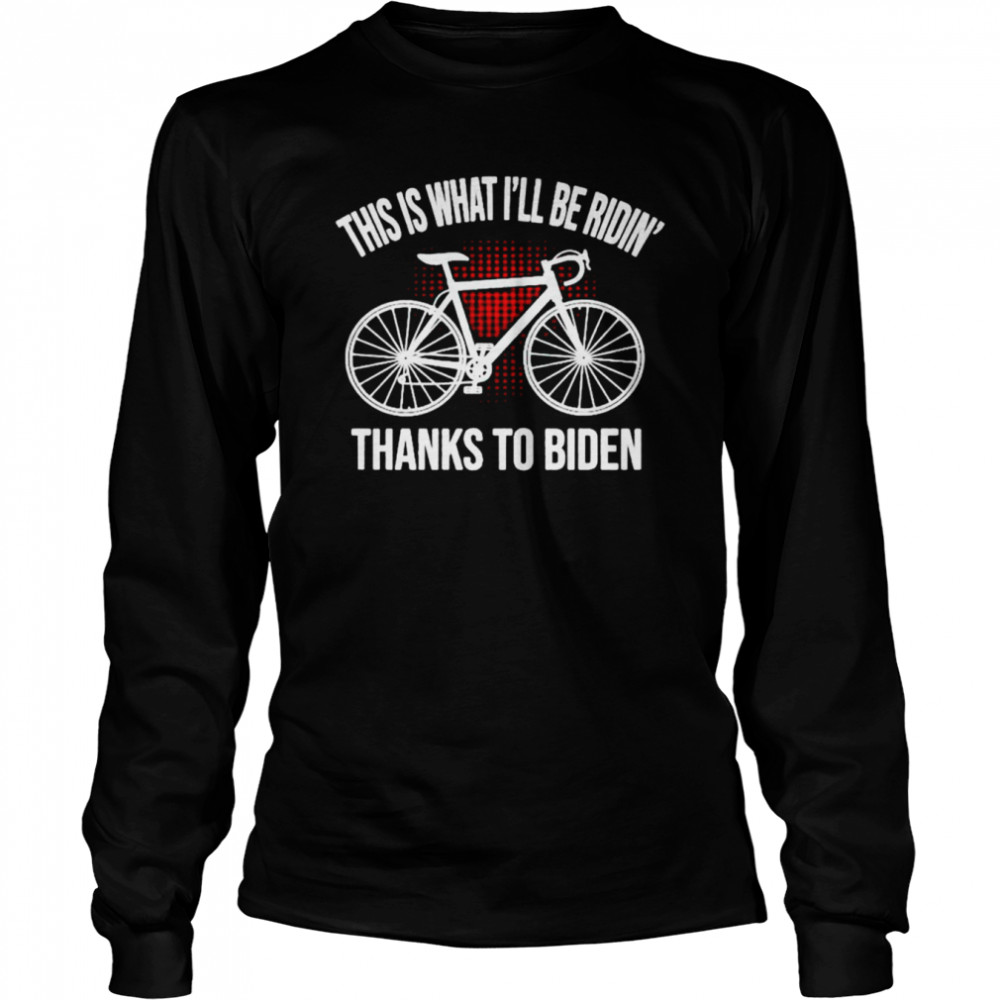 Cycling This Is I’ll Be Ridin’ Thanks To Biden shirt Long Sleeved T-shirt