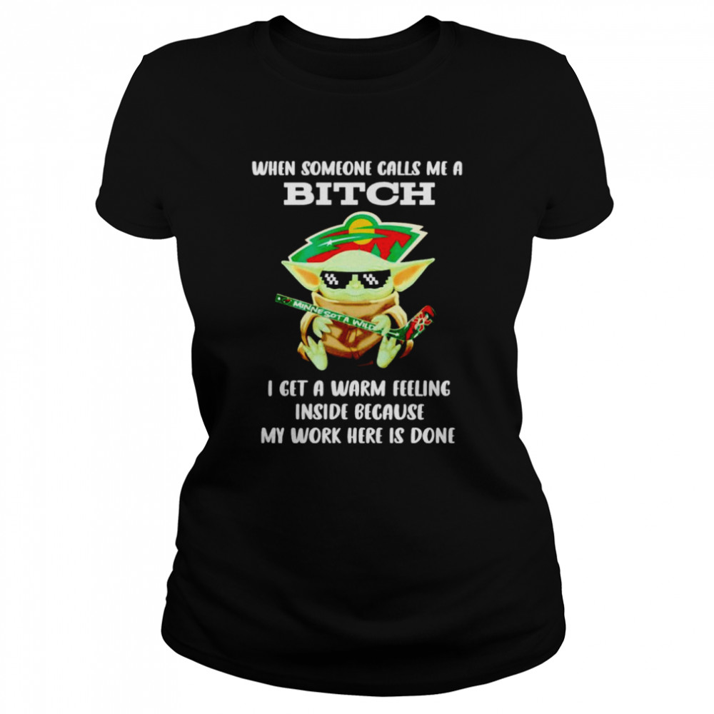 Minnesota Wild Baby Yoda when someone calls me a bitch i get a warm feeling inside because my work here is done shirt Classic Women's T-shirt