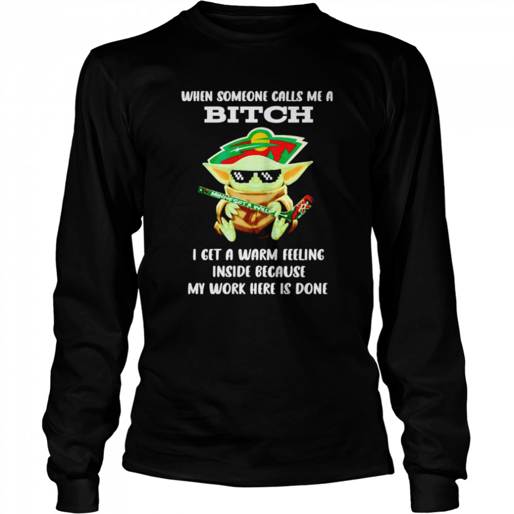 Minnesota Wild Baby Yoda when someone calls me a bitch i get a warm feeling inside because my work here is done shirt Long Sleeved T-shirt