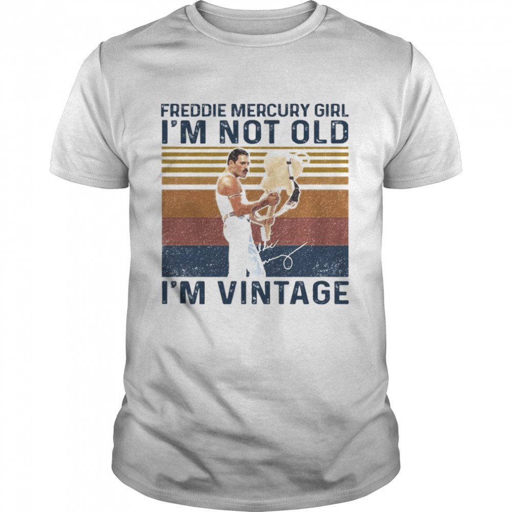 Freddie Mercury Girl I_m not old I_m vintage signature shirt