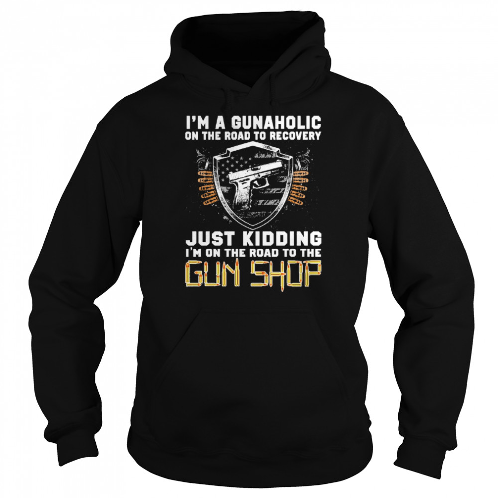 I’m Gunaholic On The Road To Recovery Just kidding I’m On The Road To The Gun Shop  Unisex Hoodie