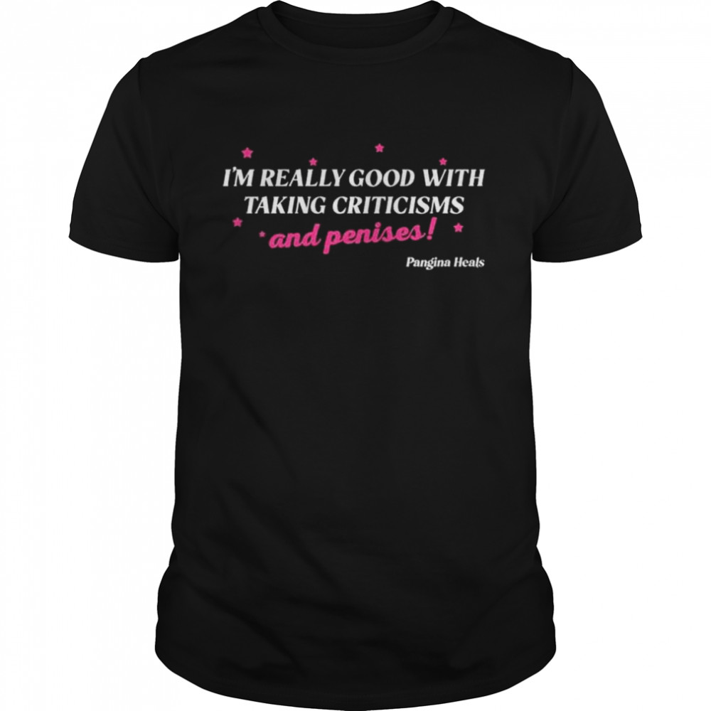 I’m really good with taking criticisms and penises shirt