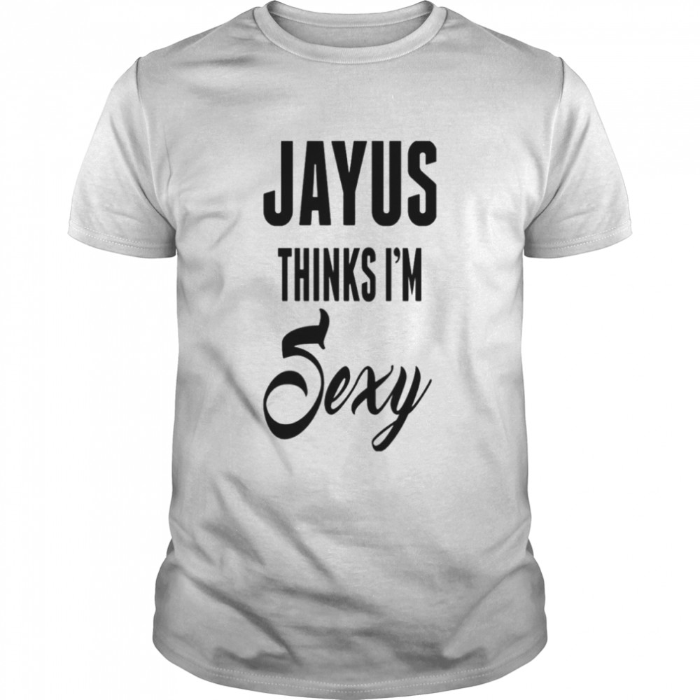 Jayus thinks i’m sexy shirt