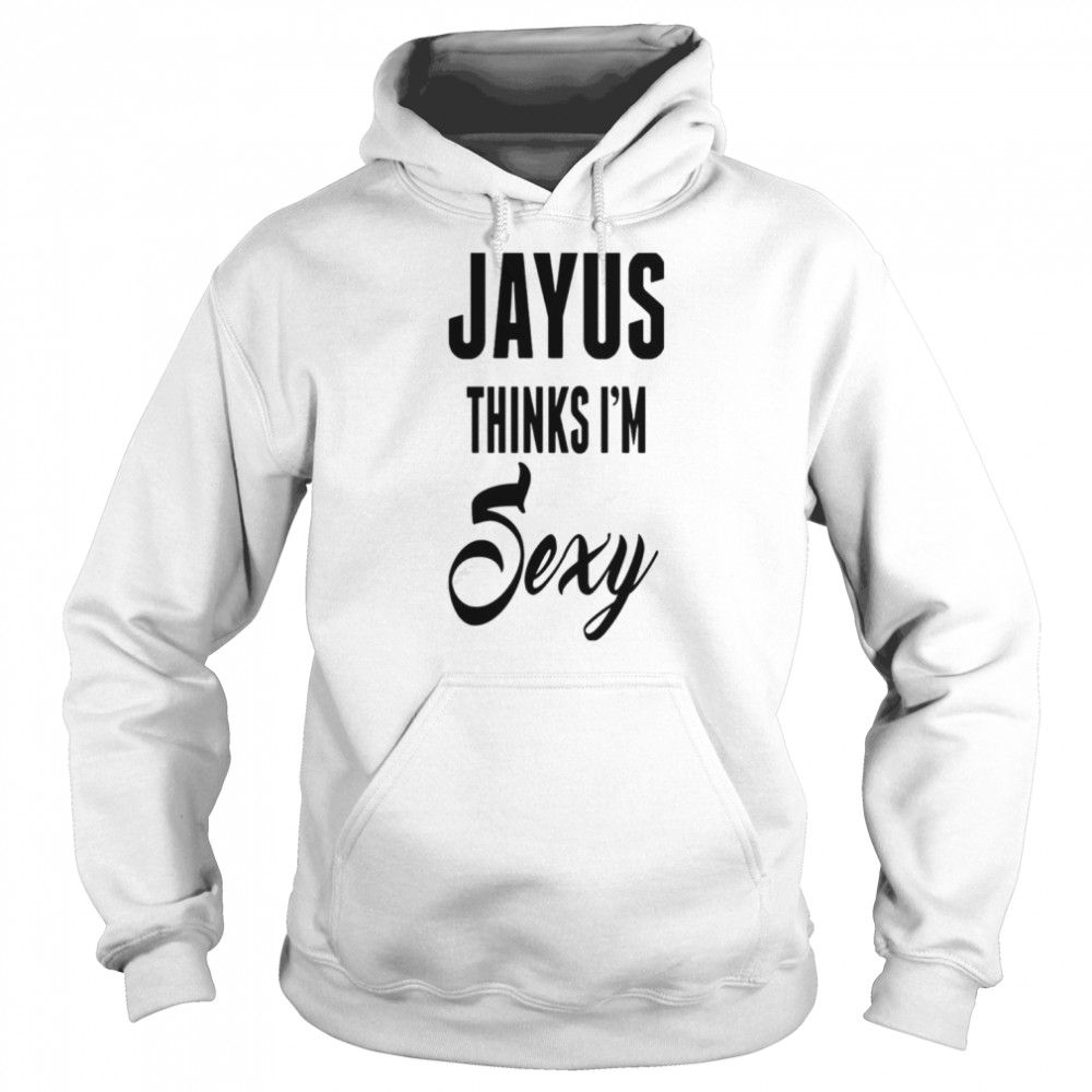 Jayus thinks i’m sexy shirt Unisex Hoodie