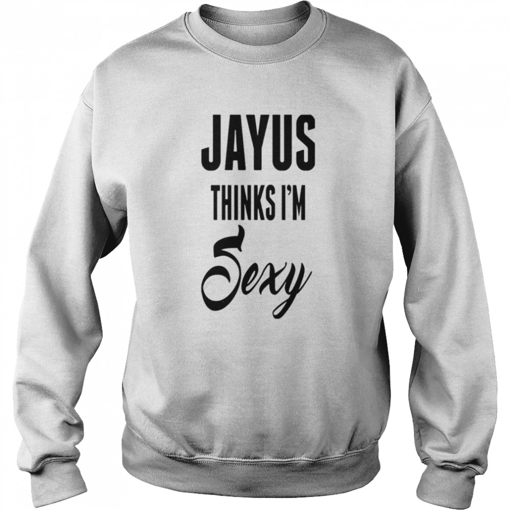 Jayus thinks i’m sexy shirt Unisex Sweatshirt