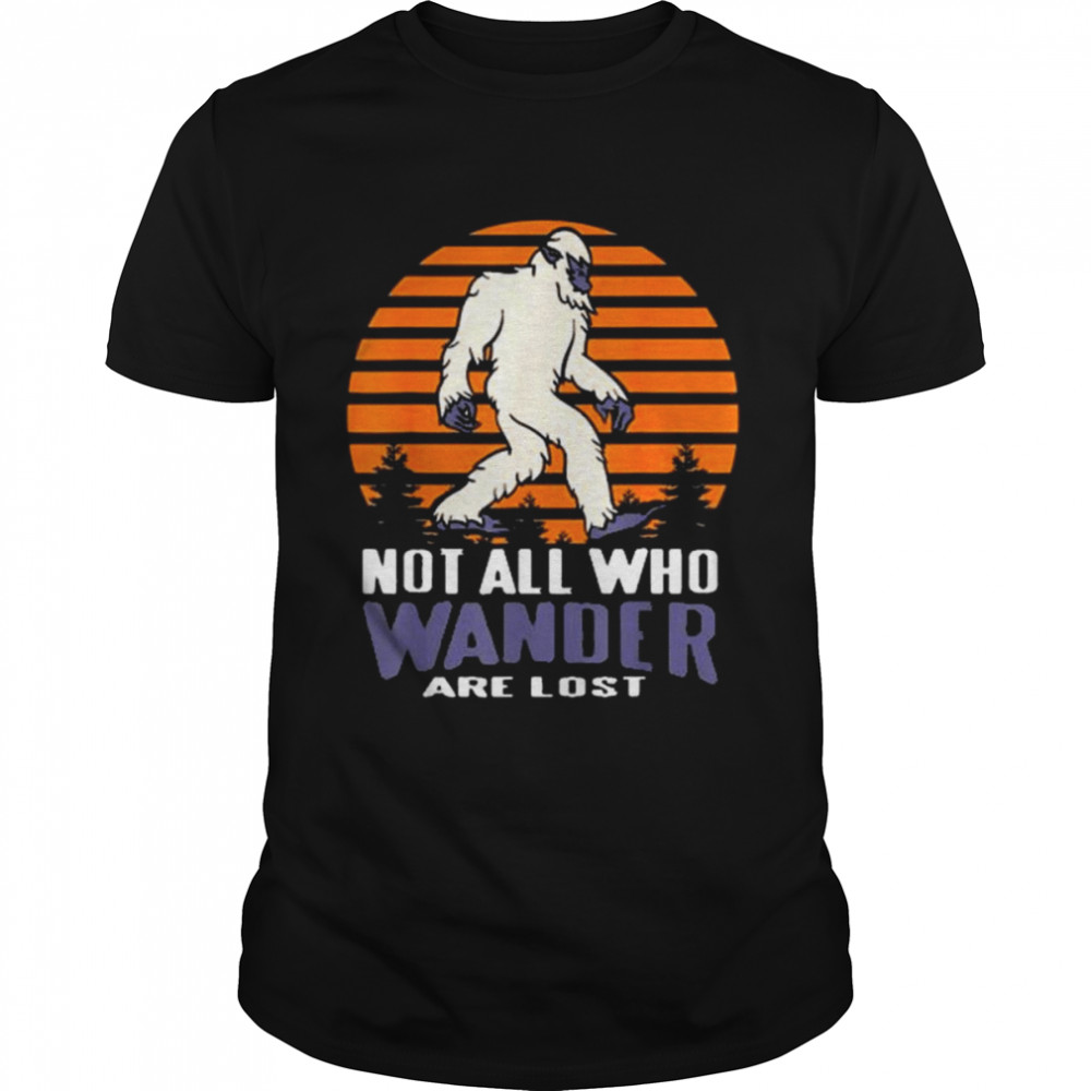 Not All Who Wander Are Lost Bigfoot Shirt
