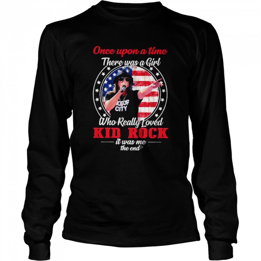 Once upon a time there was a Girl who really loved Kid Rock it was me the end American flag shirt Long Sleeved T-shirt