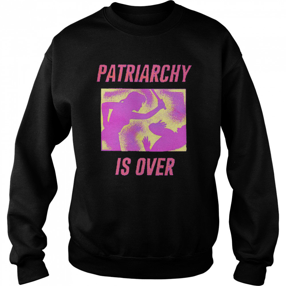Patriarchy is over shirt Unisex Sweatshirt